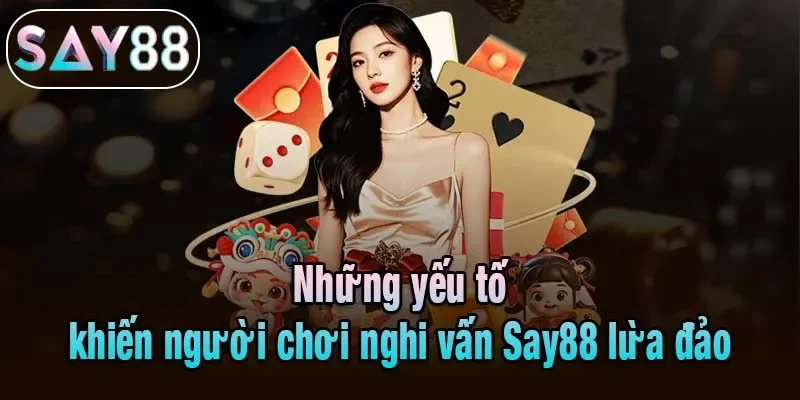 Những yếu tố khiến người chơi nghi vấn Say88 lừa đảo